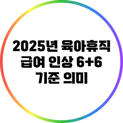 2025년 육아휴직 급여 인상: 6+6 기준 의미