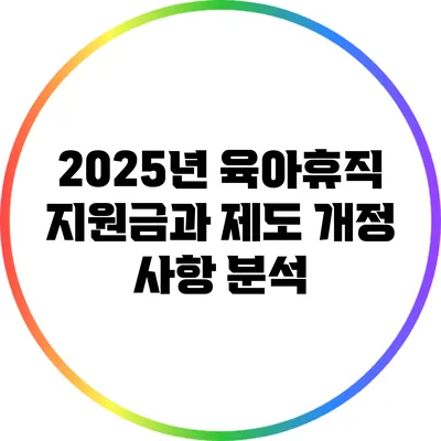 2025년 육아휴직 지원금과 제도 개정 사항 분석