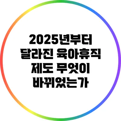 2025년부터 달라진 육아휴직 제도: 무엇이 바뀌었는가?