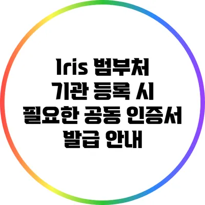 Iris 범부처 기관 등록 시 필요한 공동 인증서 발급 안내