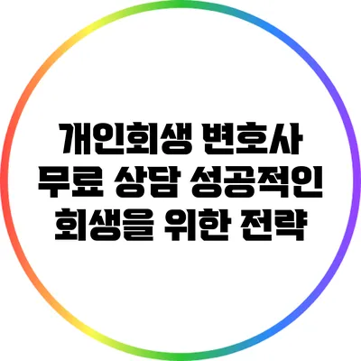 개인회생 변호사 무료 상담: 성공적인 회생을 위한 전략