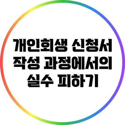 개인회생 신청서 작성 과정에서의 실수 피하기