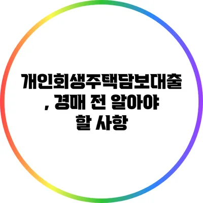 개인회생주택담보대출, 경매 전 알아야 할 사항