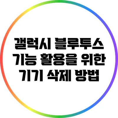 갤럭시 블루투스 기능 활용을 위한 기기 삭제 방법