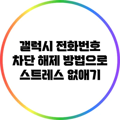 갤럭시 전화번호 차단 해제 방법으로 스트레스 없애기