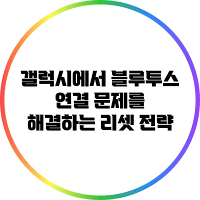 갤럭시에서 블루투스 연결 문제를 해결하는 리셋 전략