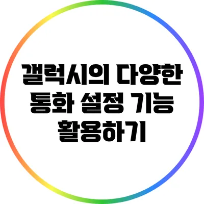 갤럭시의 다양한 통화 설정 기능 활용하기