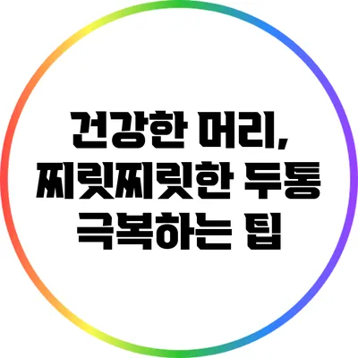 건강한 머리, 찌릿찌릿한 두통 극복하는 팁