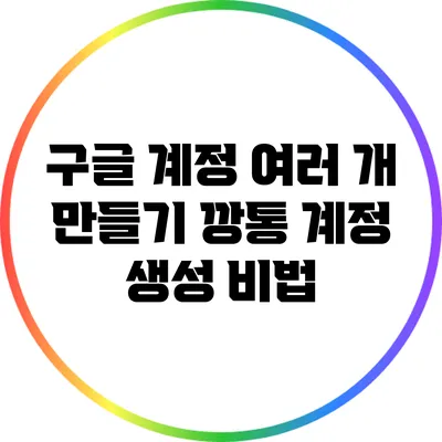 구글 계정 여러 개 만들기: 깡통 계정 생성 비법