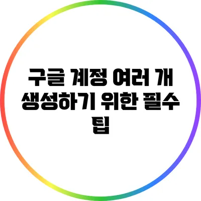 구글 계정 여러 개 생성하기 위한 필수 팁