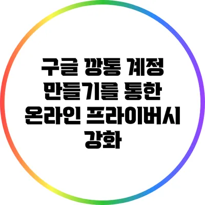 구글 깡통 계정 만들기를 통한 온라인 프라이버시 강화