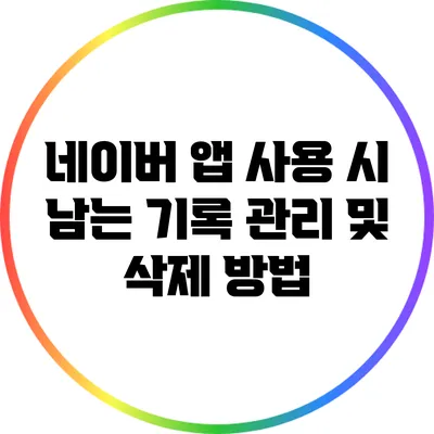 네이버 앱 사용 시 남는 기록 관리 및 삭제 방법