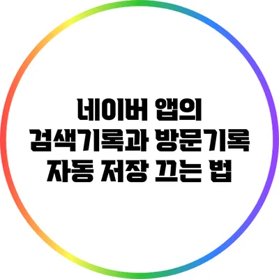 네이버 앱의 검색기록과 방문기록 자동 저장 끄는 법