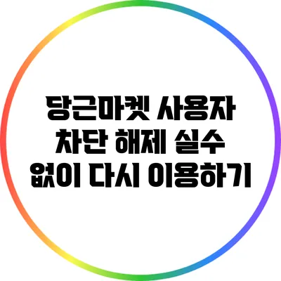 당근마켓 사용자 차단 해제: 실수 없이 다시 이용하기