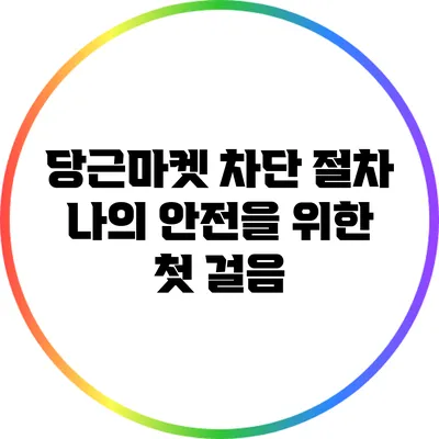 당근마켓 차단 절차: 나의 안전을 위한 첫 걸음