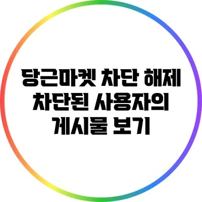 당근마켓 차단 해제: 차단된 사용자의 게시물 보기