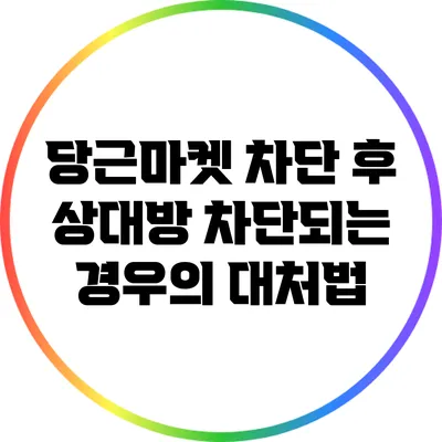 당근마켓 차단 후 상대방 차단되는 경우의 대처법