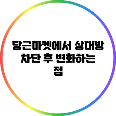 당근마켓에서 상대방 차단 후 변화하는 점