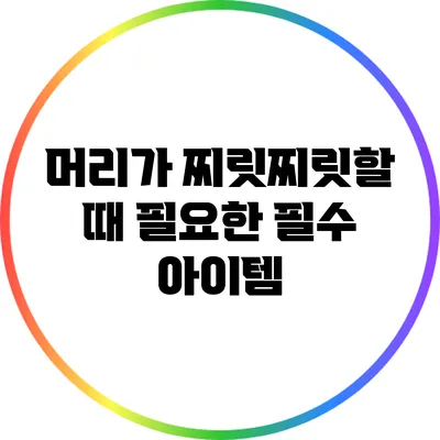 머리가 찌릿찌릿할 때 필요한 필수 아이템