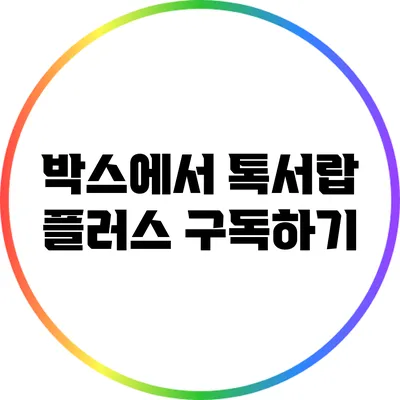 박스에서 톡서랍 플러스 구독하기