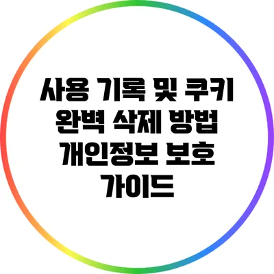 사용 기록 및 쿠키 완벽 삭제 방법: 개인정보 보호 가이드