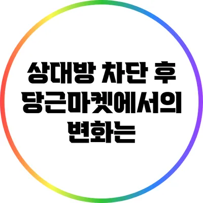 상대방 차단 후 당근마켓에서의 변화는?