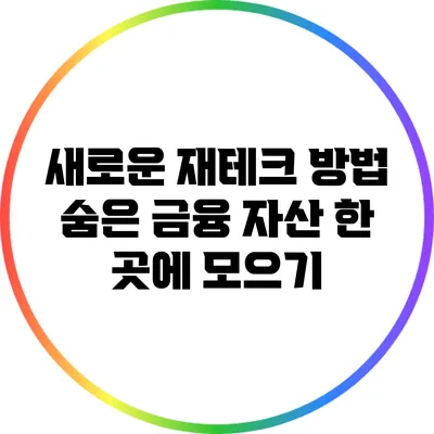 새로운 재테크 방법: 숨은 금융 자산 한 곳에 모으기