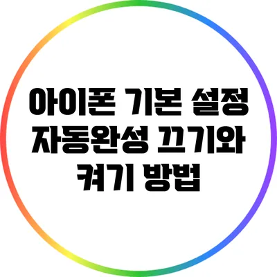 아이폰 기본 설정: 자동완성 끄기와 켜기 방법