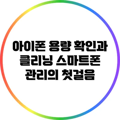 아이폰 용량 확인과 클리닝: 스마트폰 관리의 첫걸음