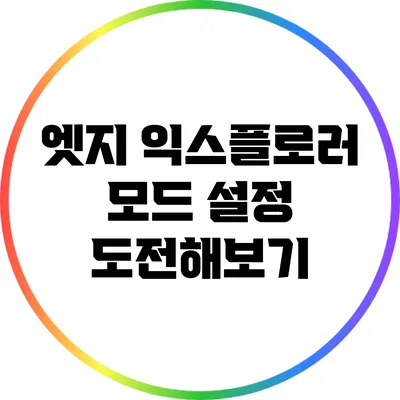 엣지 익스플로러 모드 설정 도전해보기