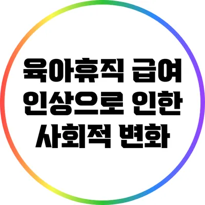 육아휴직 급여 인상으로 인한 사회적 변화