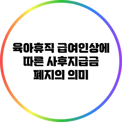 육아휴직 급여인상에 따른 사후지급금 폐지의 의미