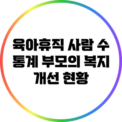 육아휴직 사람 수 통계: 부모의 복지 개선 현황