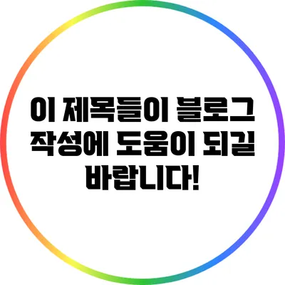 이 제목들이 블로그 작성에 도움이 되길 바랍니다!