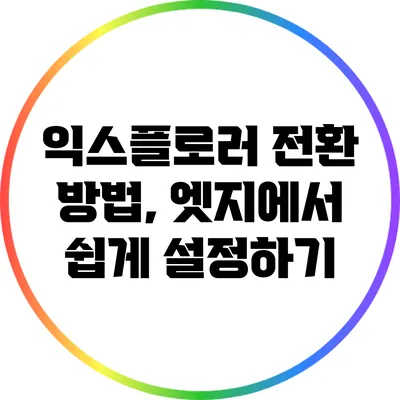 익스플로러 전환 방법, 엣지에서 쉽게 설정하기