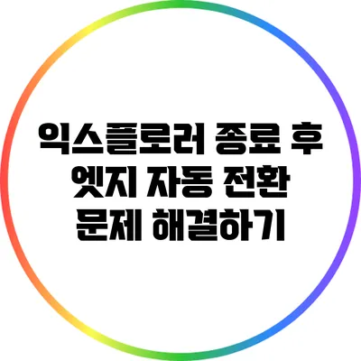 익스플로러 종료 후 엣지 자동 전환 문제 해결하기