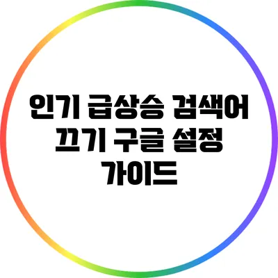 인기 급상승 검색어 끄기: 구글 설정 가이드