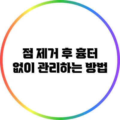 점 제거 후 흉터 없이 관리하는 방법