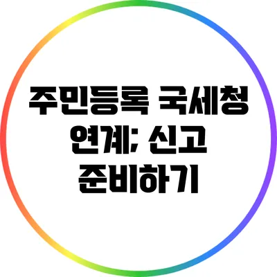 주민등록 국세청 연계; 신고 준비하기