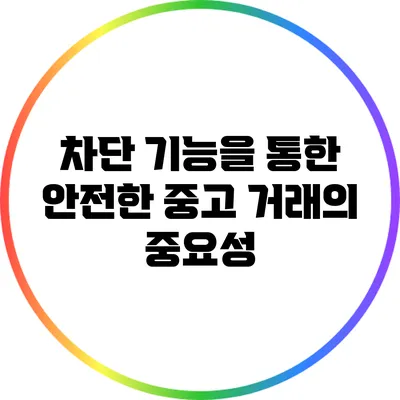 차단 기능을 통한 안전한 중고 거래의 중요성