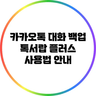 카카오톡 대화 백업: 톡서랍 플러스 사용법 안내