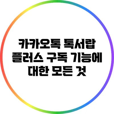 카카오톡 톡서랍 플러스 구독 기능에 대한 모든 것