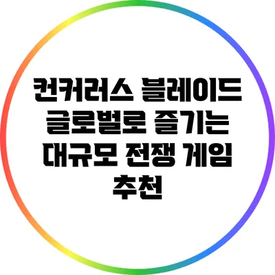 컨커러스 블레이드: 글로벌로 즐기는 대규모 전쟁 게임 추천