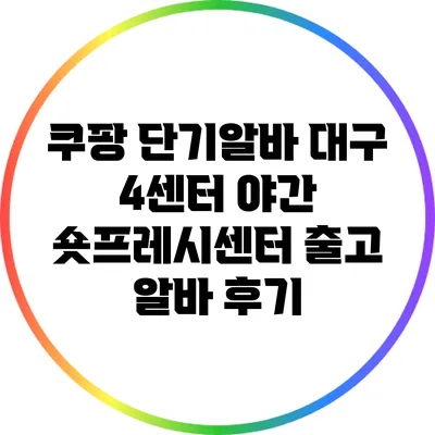 쿠팡 단기알바: 대구 4센터 야간 숏프레시센터 출고 알바 후기