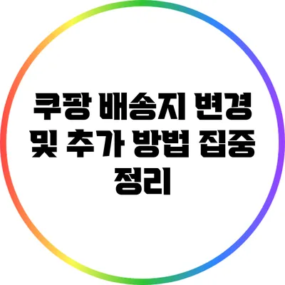 쿠팡 배송지 변경 및 추가 방법 집중 정리