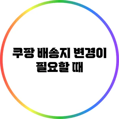 쿠팡 배송지 변경이 필요할 때