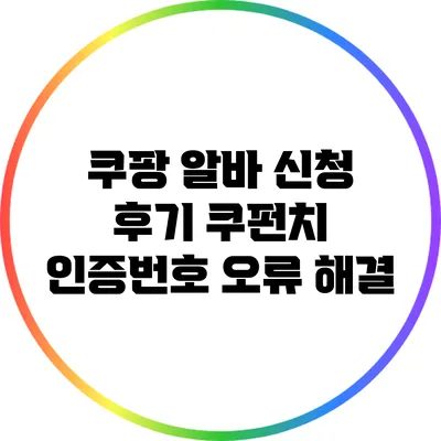 쿠팡 알바 신청 후기: 쿠펀치 인증번호 오류 해결