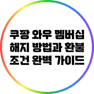 쿠팡 와우 멤버십 해지 방법과 환불 조건 완벽 가이드