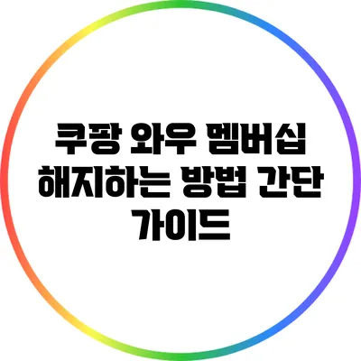 쿠팡 와우 멤버십 해지하는 방법: 간단 가이드