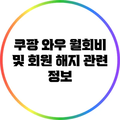 쿠팡 와우 월회비 및 회원 해지 관련 정보